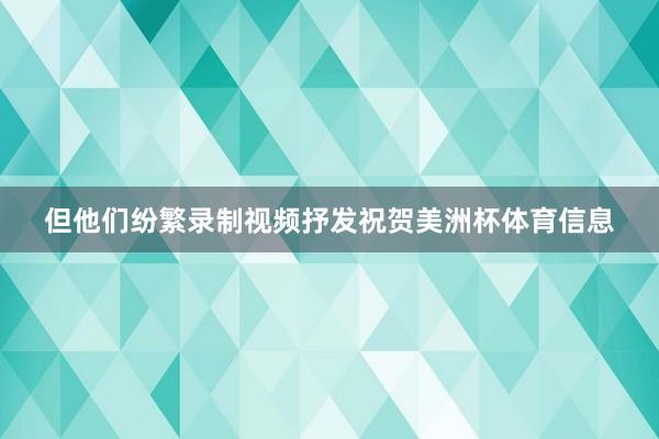 但他们纷繁录制视频抒发祝贺美洲杯体育信息