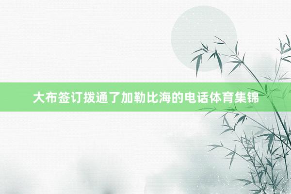 大布签订拨通了加勒比海的电话体育集锦