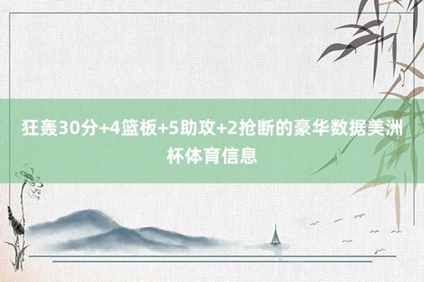 狂轰30分+4篮板+5助攻+2抢断的豪华数据美洲杯体育信息