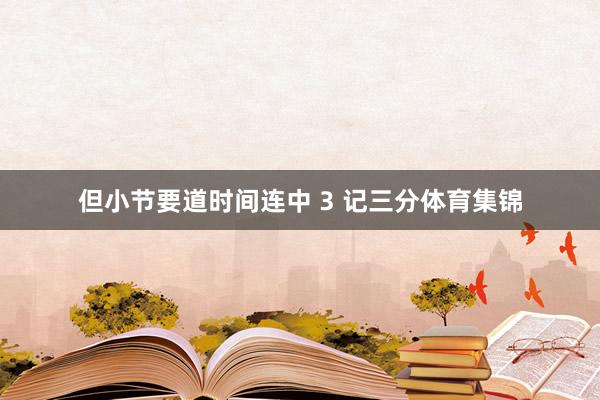 但小节要道时间连中 3 记三分体育集锦