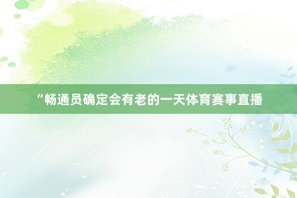 “畅通员确定会有老的一天体育赛事直播