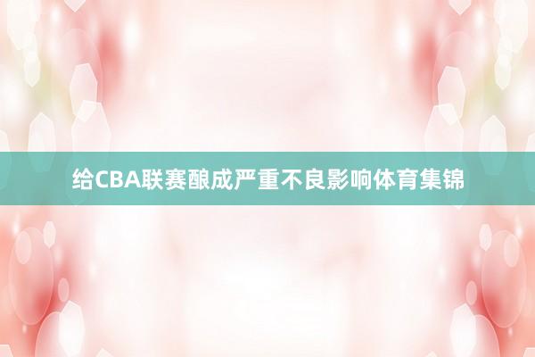 给CBA联赛酿成严重不良影响体育集锦