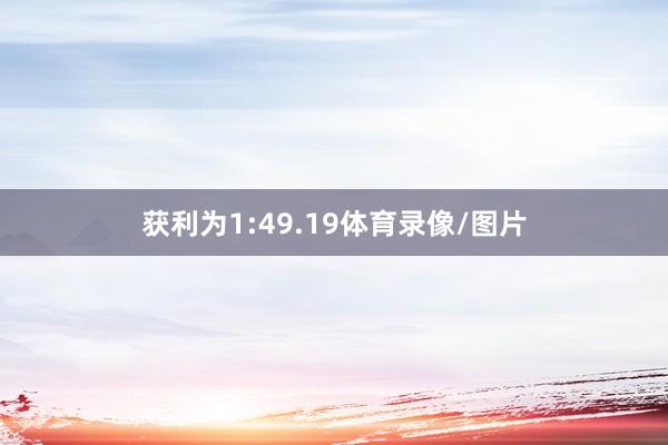 获利为1:49.19体育录像/图片