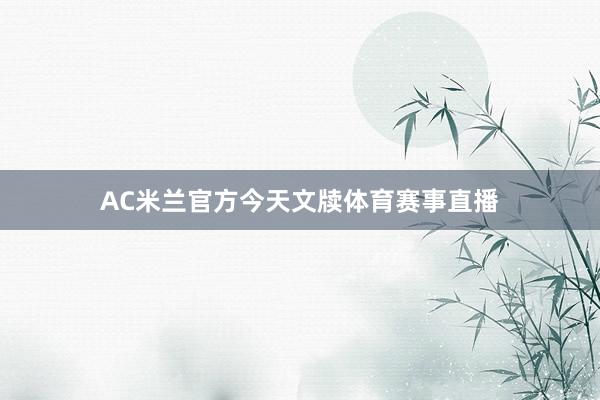 AC米兰官方今天文牍体育赛事直播