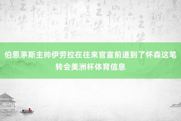 伯恩茅斯主帅伊劳拉在往来官宣前道到了怀森这笔转会美洲杯体育信息