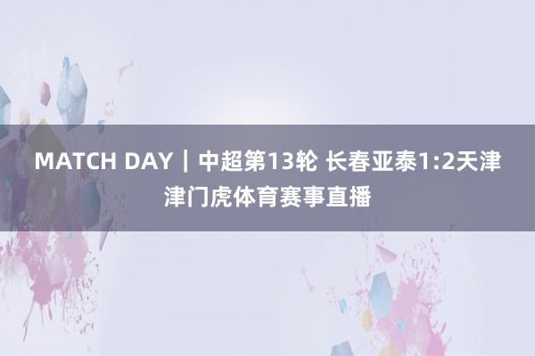 MATCH DAY｜中超第13轮 长春亚泰1:2天津津门虎体育赛事直播