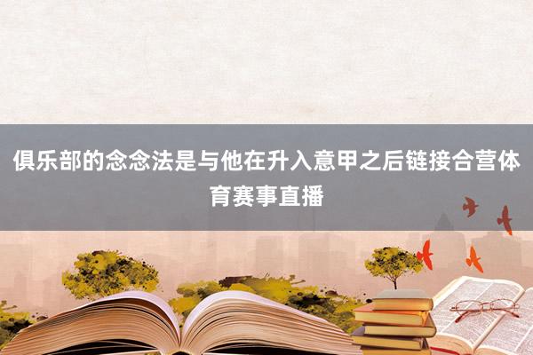 俱乐部的念念法是与他在升入意甲之后链接合营体育赛事直播