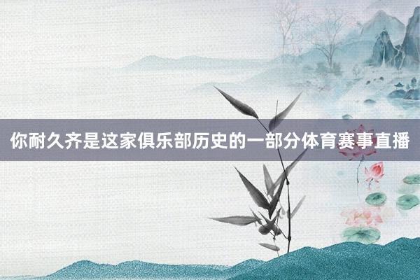 你耐久齐是这家俱乐部历史的一部分体育赛事直播