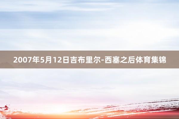 2007年5月12日吉布里尔-西塞之后体育集锦