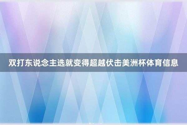 双打东说念主选就变得超越伏击美洲杯体育信息