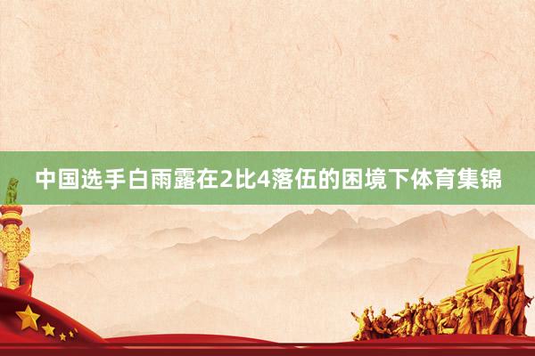 中国选手白雨露在2比4落伍的困境下体育集锦
