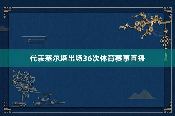 代表塞尔塔出场36次体育赛事直播