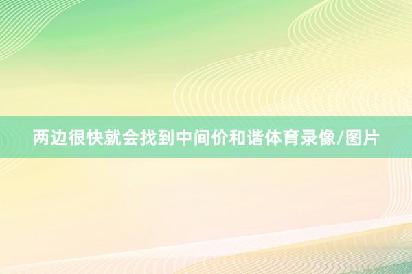 两边很快就会找到中间价和谐体育录像/图片