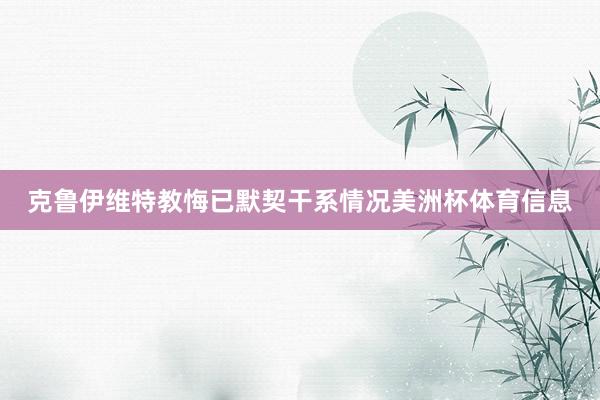 克鲁伊维特教悔已默契干系情况美洲杯体育信息