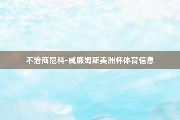 不洽商尼科-威廉姆斯美洲杯体育信息