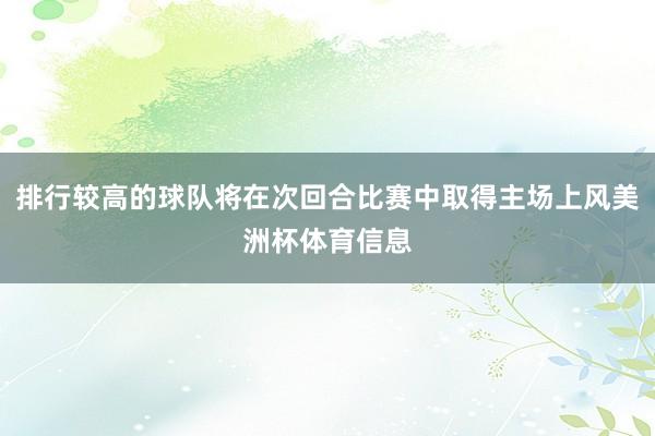 排行较高的球队将在次回合比赛中取得主场上风美洲杯体育信息