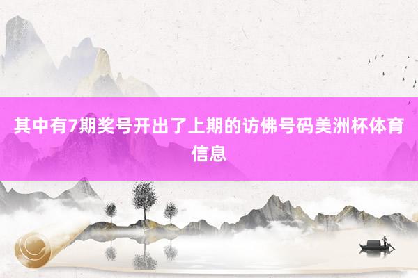 其中有7期奖号开出了上期的访佛号码美洲杯体育信息