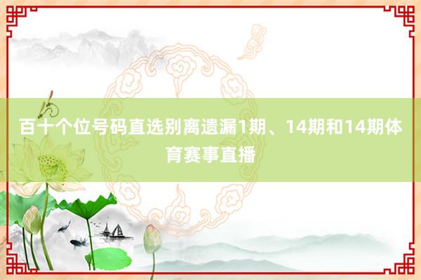 百十个位号码直选别离遗漏1期、14期和14期体育赛事直播