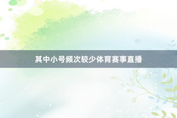 其中小号频次较少体育赛事直播