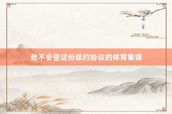 他不会签这份续约协议的体育集锦