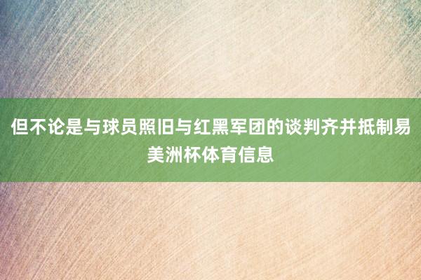 但不论是与球员照旧与红黑军团的谈判齐并抵制易美洲杯体育信息