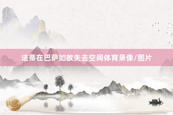 法蒂在巴萨如故失去空间体育录像/图片