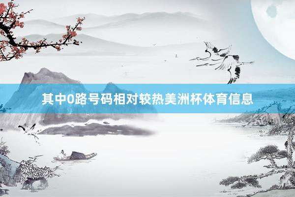 其中0路号码相对较热美洲杯体育信息