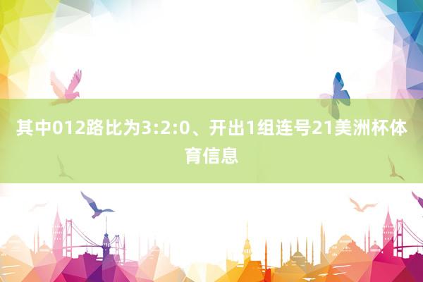 其中012路比为3:2:0、开出1组连号21美洲杯体育信息