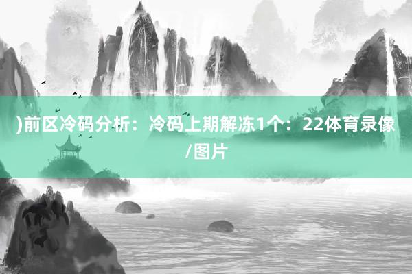 )　　前区冷码分析：冷码上期解冻1个：22体育录像/图片