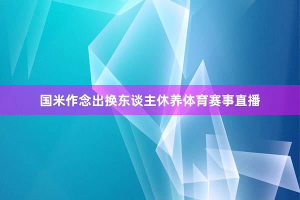 国米作念出换东谈主休养体育赛事直播