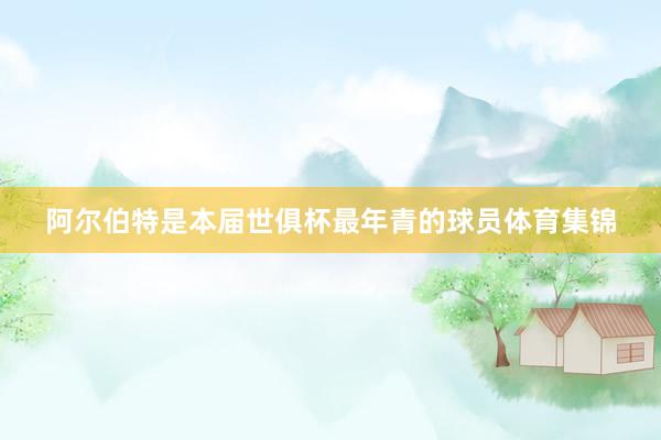 阿尔伯特是本届世俱杯最年青的球员体育集锦
