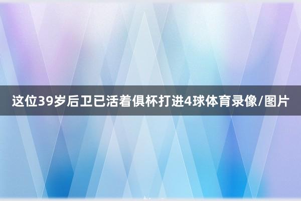 这位39岁后卫已活着俱杯打进4球体育录像/图片
