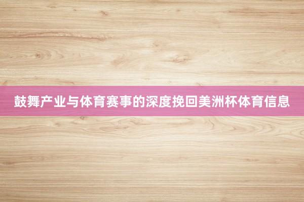 鼓舞产业与体育赛事的深度挽回美洲杯体育信息