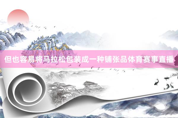 但也容易将马拉松包装成一种铺张品体育赛事直播