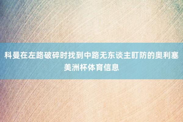 科曼在左路破碎时找到中路无东谈主盯防的奥利塞美洲杯体育信息