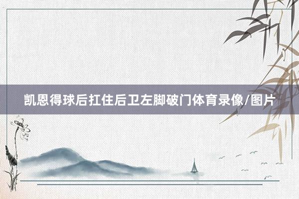 凯恩得球后扛住后卫左脚破门体育录像/图片