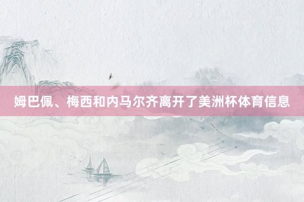 姆巴佩、梅西和内马尔齐离开了美洲杯体育信息