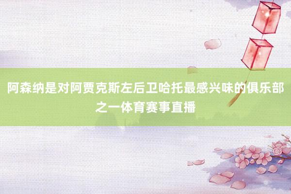 阿森纳是对阿贾克斯左后卫哈托最感兴味的俱乐部之一体育赛事直播