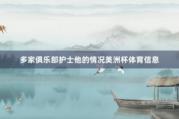 多家俱乐部护士他的情况美洲杯体育信息