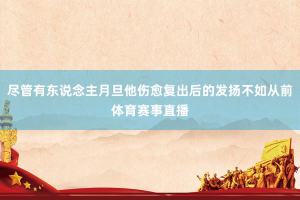 尽管有东说念主月旦他伤愈复出后的发扬不如从前体育赛事直播