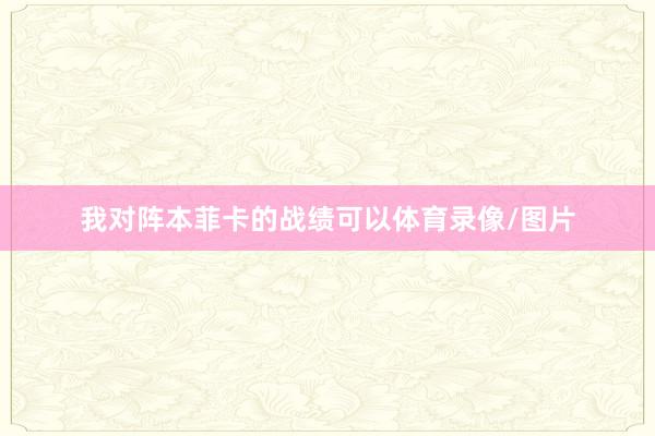 我对阵本菲卡的战绩可以体育录像/图片