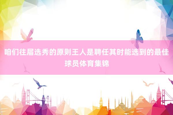 咱们往届选秀的原则王人是聘任其时能选到的最佳球员体育集锦