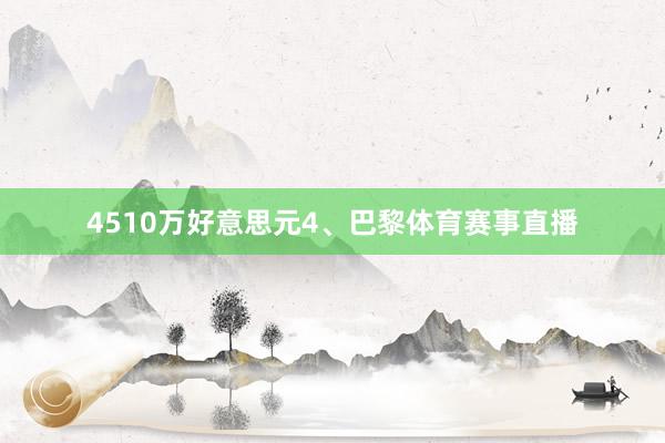 4510万好意思元4、巴黎体育赛事直播