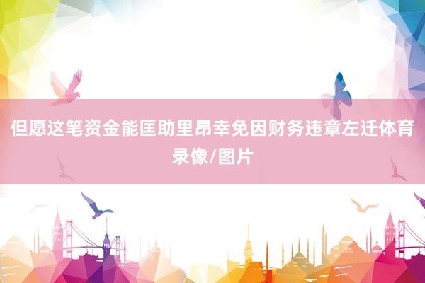但愿这笔资金能匡助里昂幸免因财务违章左迁体育录像/图片