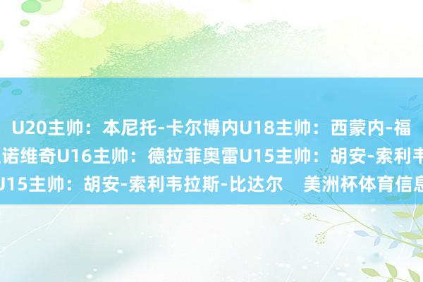 U20主帅：本尼托-卡尔博内U18主帅：西蒙内-福塔里奥U17主帅：汉达诺维奇U16主帅：德拉菲奥雷U15主帅：胡安-索利韦拉斯-比达尔    美洲杯体育信息