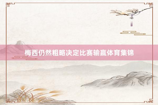 梅西仍然粗略决定比赛输赢体育集锦