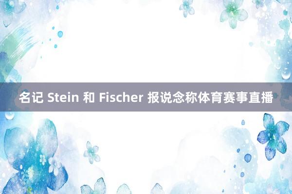 名记 Stein 和 Fischer 报说念称体育赛事直播