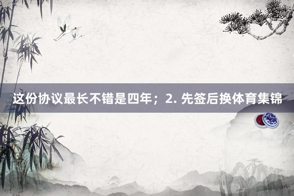 这份协议最长不错是四年；2. 先签后换体育集锦