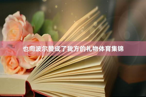 也向波尔赞成了我方的礼物体育集锦