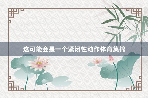 这可能会是一个紧闭性动作体育集锦